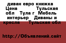 диван евро книжка › Цена ­ 6 500 - Тульская обл., Тула г. Мебель, интерьер » Диваны и кресла   . Тульская обл.